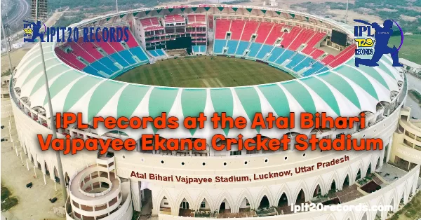IPL records at the Atal Bihari Vajpayee Ekana Cricket Stadium